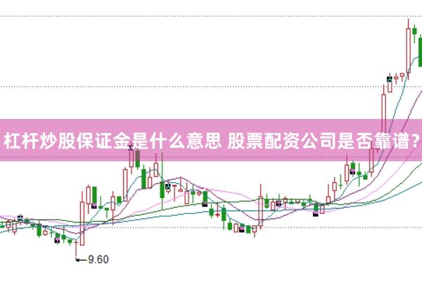 杠杆炒股保证金是什么意思 股票配资公司是否靠谱？