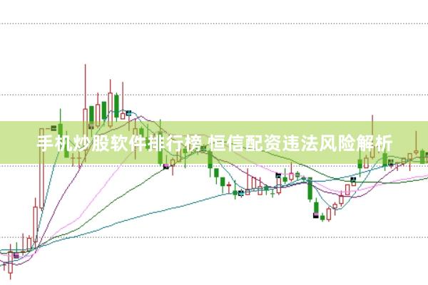 手机炒股软件排行榜 恒信配资违法风险解析
