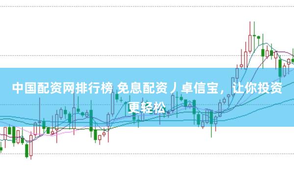 中国配资网排行榜 免息配资丿卓信宝，让你投资更轻松
