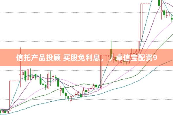 信托产品投顾 买股免利息，丿卓信宝配资9