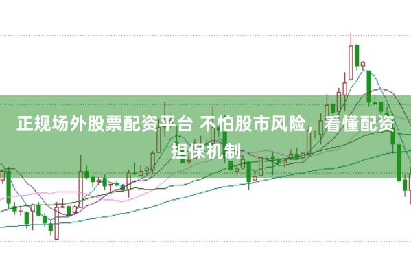 正规场外股票配资平台 不怕股市风险，看懂配资担保机制