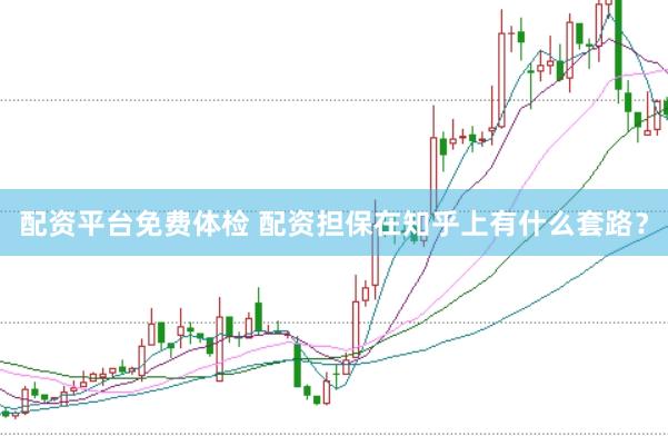 配资平台免费体检 配资担保在知乎上有什么套路？