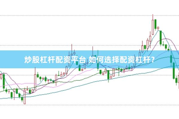 炒股杠杆配资平台 如何选择配资杠杆？
