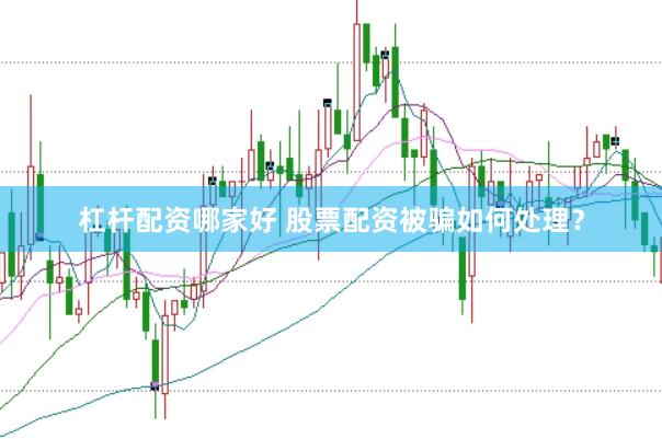 杠杆配资哪家好 股票配资被骗如何处理？