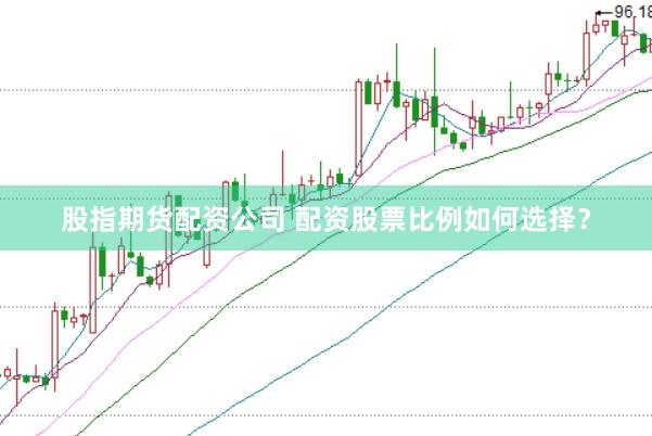 股指期货配资公司 配资股票比例如何选择？