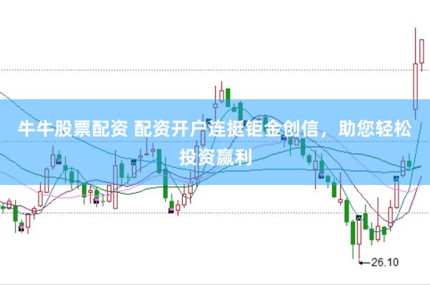 牛牛股票配资 配资开户连挺钜金创信，助您轻松投资赢利