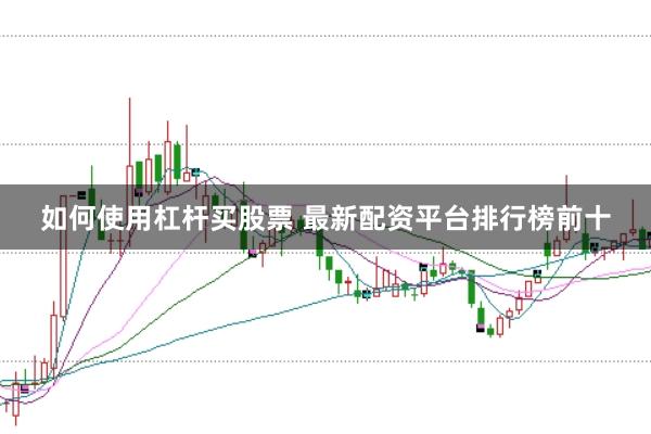 如何使用杠杆买股票 最新配资平台排行榜前十