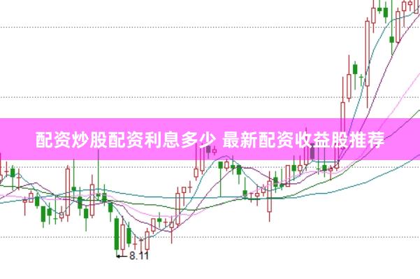 配资炒股配资利息多少 最新配资收益股推荐
