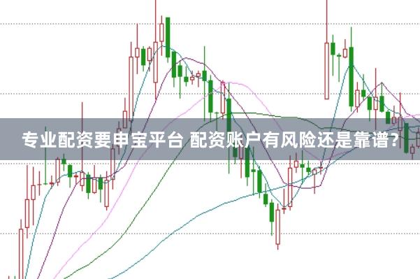 专业配资要申宝平台 配资账户有风险还是靠谱？