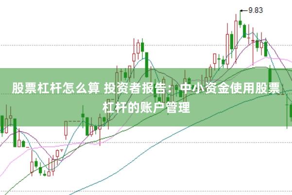 股票杠杆怎么算 投资者报告：中小资金使用股票杠杆的账户管理