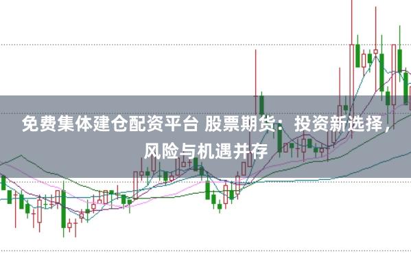 免费集体建仓配资平台 股票期货：投资新选择，风险与机遇并存