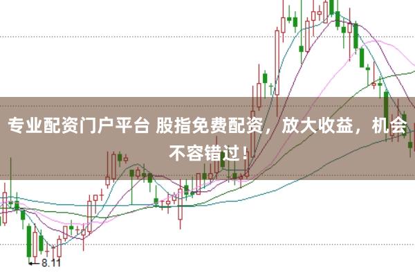 专业配资门户平台 股指免费配资，放大收益，机会不容错过！
