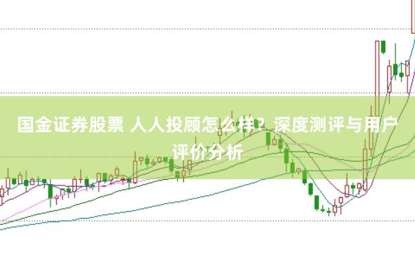 国金证券股票 人人投顾怎么样？深度测评与用户评价分析